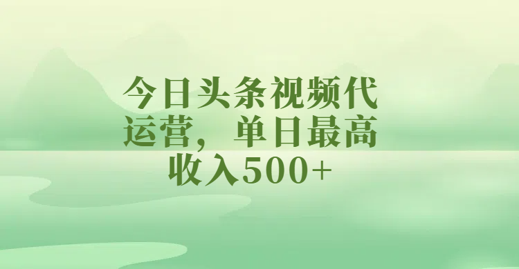 今日头条视频代运营，单日最高收入500+小鳄启创-网创项目资源站-副业项目-创业项目-搞钱项目小鳄启创