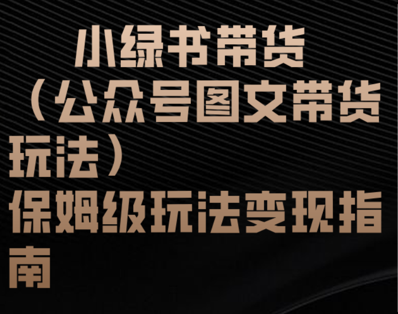小绿书带货（公众号图文带货玩法）保姆级玩法变现指南小鳄启创-网创项目资源站-副业项目-创业项目-搞钱项目小鳄启创