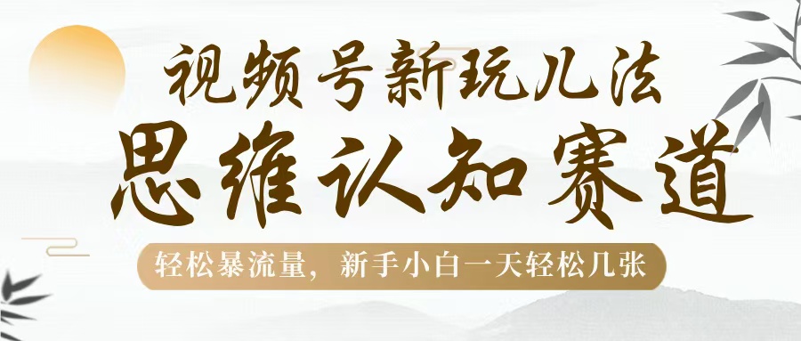 视频号新玩儿法，思维认知赛道，轻松暴流量，新手小白一天几张小鳄启创-网创项目资源站-副业项目-创业项目-搞钱项目小鳄启创