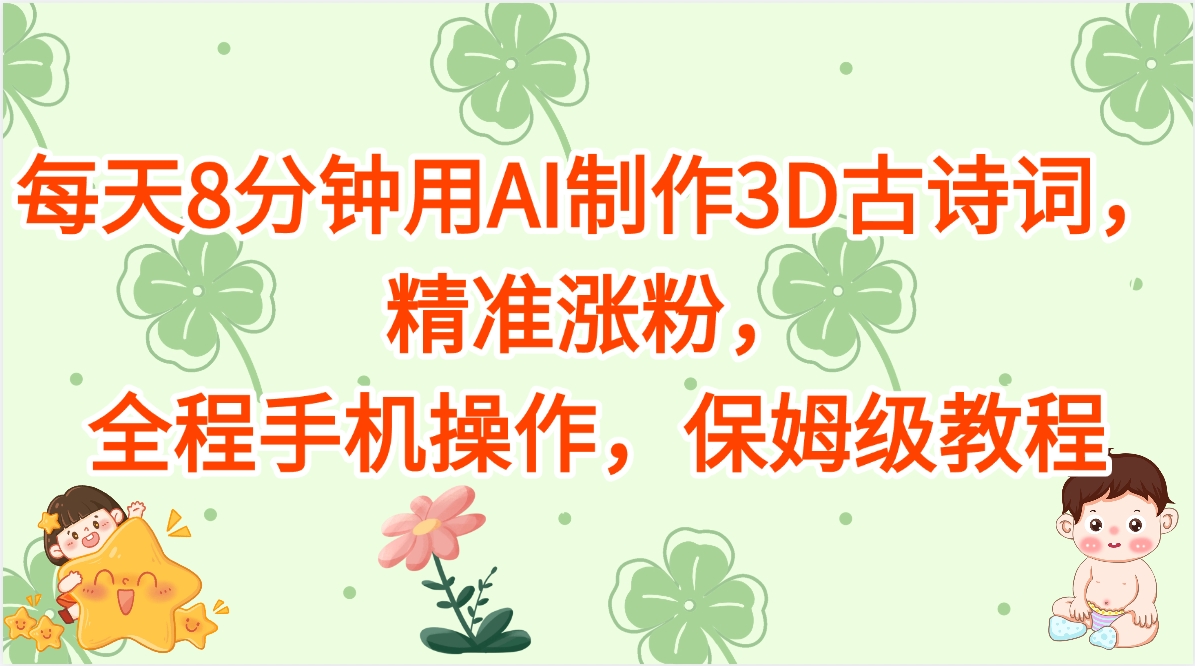 每天8分钟用AI制作3D古诗词，精准涨粉，全程手机操作，保姆级教程小鳄启创-网创项目资源站-副业项目-创业项目-搞钱项目小鳄启创