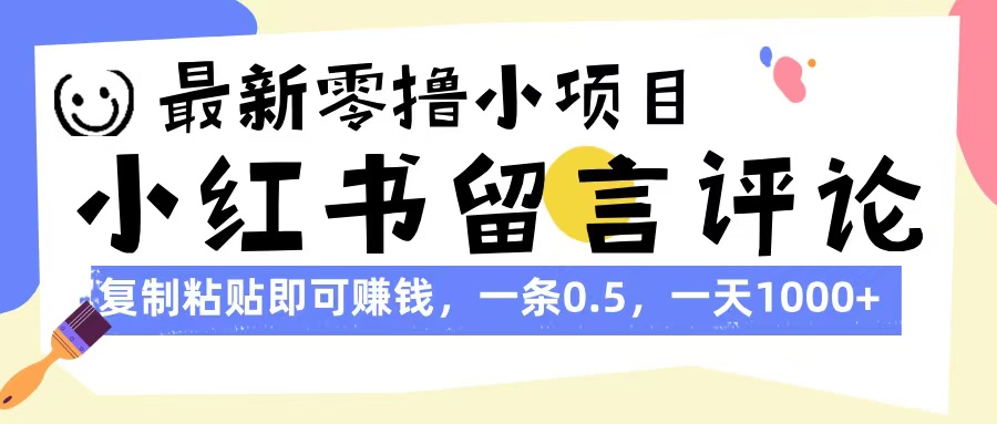 最新零撸小项目，小红书留言评论，复制粘贴即可赚钱，一条0.5，一天1000+小鳄启创-网创项目资源站-副业项目-创业项目-搞钱项目小鳄启创