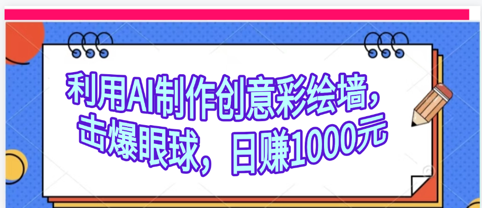 利用AI制作创意彩绘墙，流量200万，日变现1000元小鳄启创-网创项目资源站-副业项目-创业项目-搞钱项目小鳄启创