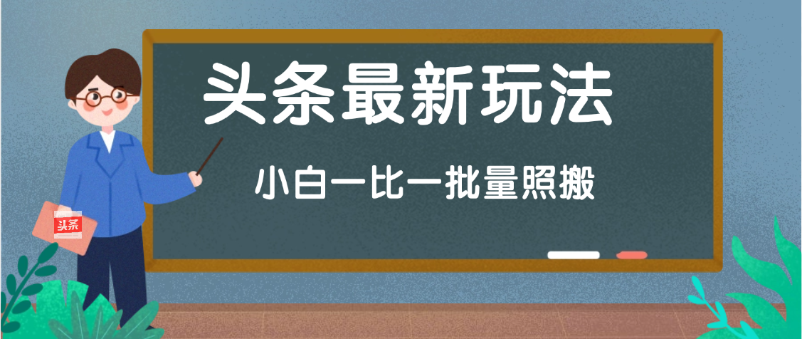 头条最新玩法，小白一比一，批量照搬就行，轻松日入过千小鳄启创-网创项目资源站-副业项目-创业项目-搞钱项目小鳄启创