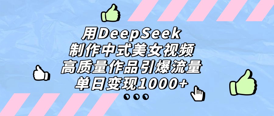 用DeepSeek制作中式美女视频，高质量作品引爆流量，单日变现1000+小鳄启创-网创项目资源站-副业项目-创业项目-搞钱项目小鳄启创