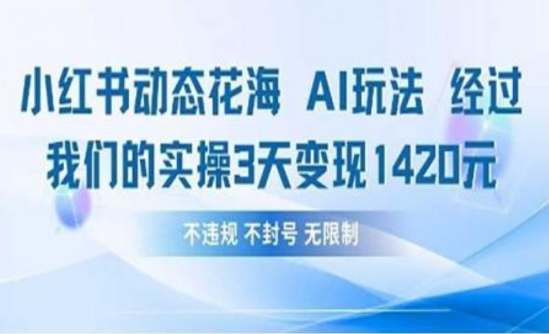 小红书动态花海AI玩法 我们实操3天变现1420小鳄启创-网创项目资源站-副业项目-创业项目-搞钱项目小鳄启创