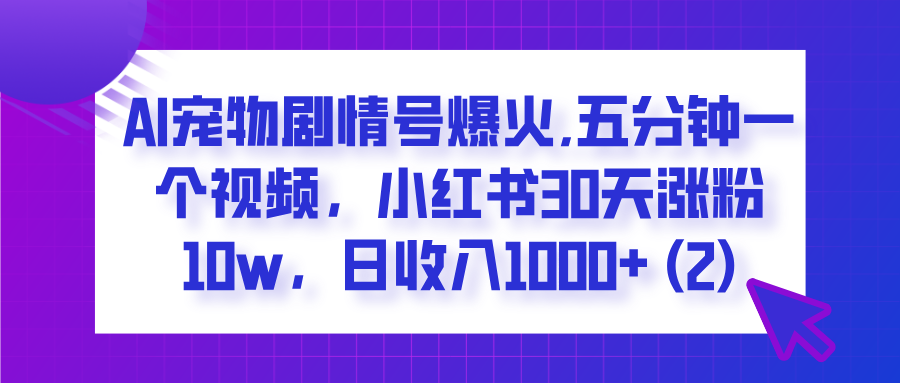 AI宠物剧情号爆火,五分钟一个视频，小红书30天涨粉10w，日收入1000+小鳄启创-网创项目资源站-副业项目-创业项目-搞钱项目小鳄启创