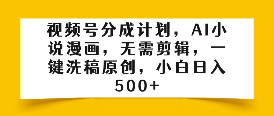 视频号分成计划，AI小说漫画，无需剪辑，一键洗稿原创，小白日入500+小鳄启创-网创项目资源站-副业项目-创业项目-搞钱项目小鳄启创