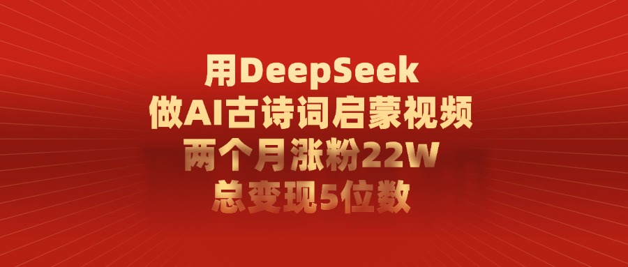 用DeepSeek制作AI古诗词启蒙视频，两个月涨粉22W，总变现5位数小鳄启创-网创项目资源站-副业项目-创业项目-搞钱项目小鳄启创