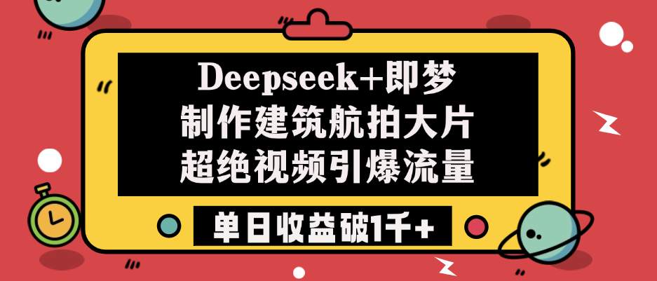 Deepseek+即梦制作建筑航拍大片，超绝视频引爆流量，单日收益破1千+小鳄启创-网创项目资源站-副业项目-创业项目-搞钱项目小鳄启创