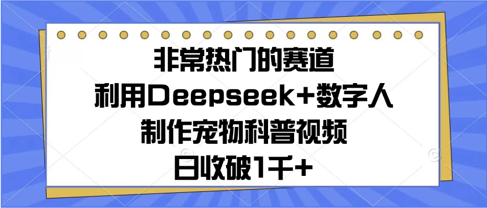 非常热门的赛道，利用Deepseek+数字人制作宠物科普视频，日收破1千+小鳄启创-网创项目资源站-副业项目-创业项目-搞钱项目小鳄启创