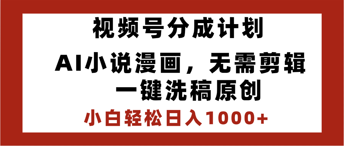 最新视频号分成计划，AI小说漫画，无需剪辑，一键洗稿原创，小白日入1000+，喂饭级教程小鳄启创-网创项目资源站-副业项目-创业项目-搞钱项目小鳄启创