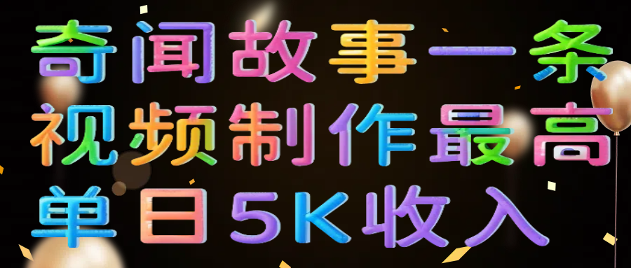 奇闻故事一条视频制作最高单日5K收入小鳄启创-网创项目资源站-副业项目-创业项目-搞钱项目小鳄启创