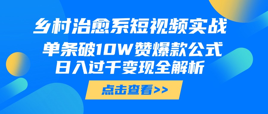 乡村治愈系短视频实战，单条破10W赞爆款公式，日入过千变现全解析小鳄启创-网创项目资源站-副业项目-创业项目-搞钱项目小鳄启创