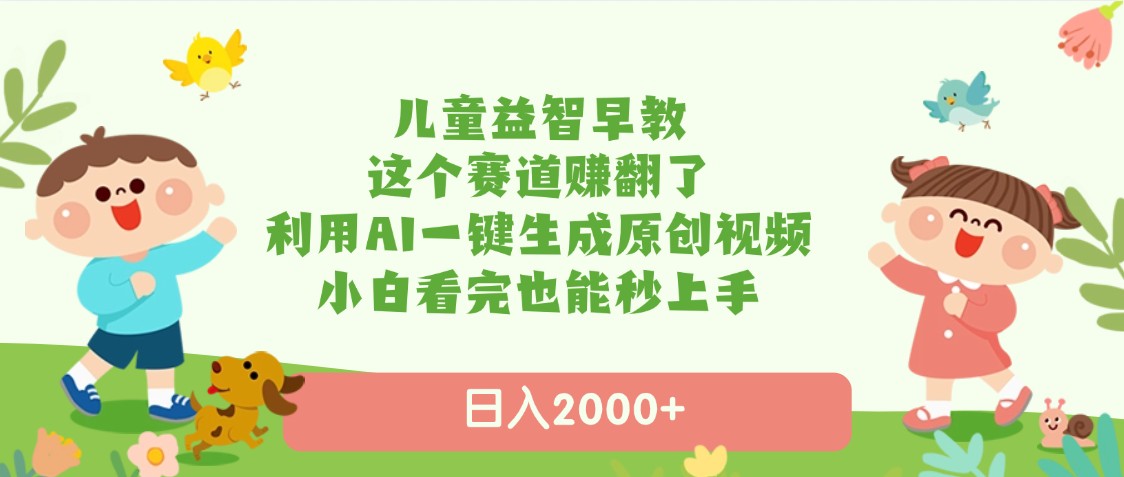 儿童益智早教，这个赛道赚翻了，利用AI一键生成原创视频，日入2000+，小白看完也能秒上手小鳄启创-网创项目资源站-副业项目-创业项目-搞钱项目小鳄启创