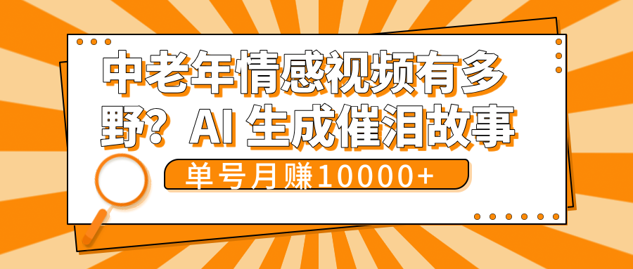 中老年情感视频有多野？AI 生成催泪故事，单号月变现10000+小鳄启创-网创项目资源站-副业项目-创业项目-搞钱项目小鳄启创