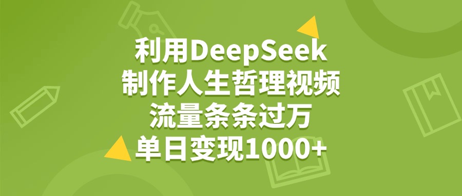 利用DeepSeek制作人生哲理视频，流量条条过万，单日变现1000+小鳄启创-网创项目资源站-副业项目-创业项目-搞钱项目小鳄启创