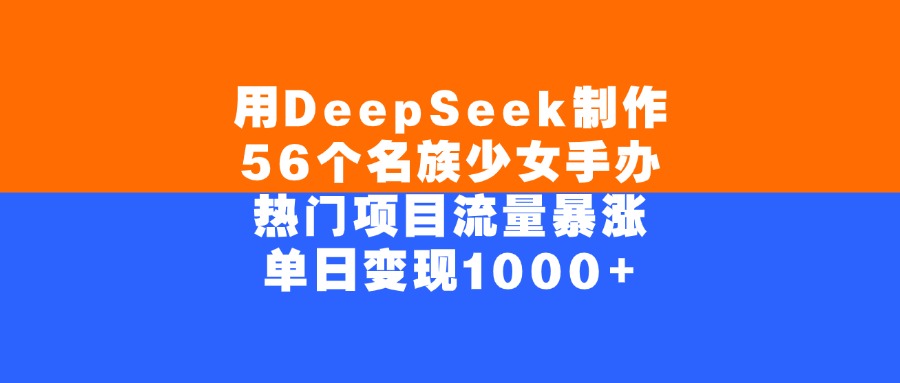 用DeepSeek制作56个名族少女手办，热门项目流量暴涨，单日变现1000+小鳄启创-网创项目资源站-副业项目-创业项目-搞钱项目小鳄启创