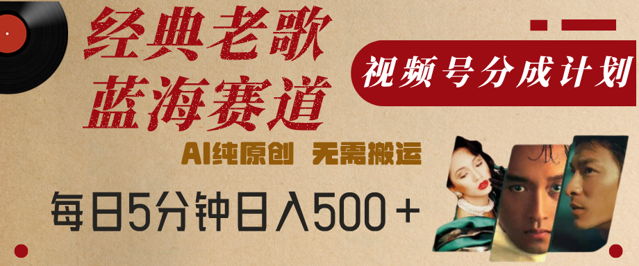 最新经典老歌赛道，视频号分成计划，收益拿到手软，AI纯原创，无需搬运，每天5分钟，单号日入500+小鳄启创-网创项目资源站-副业项目-创业项目-搞钱项目小鳄启创