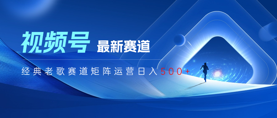 视频号最新经典老歌赛道矩阵运营日入500+小鳄启创-网创项目资源站-副业项目-创业项目-搞钱项目小鳄启创