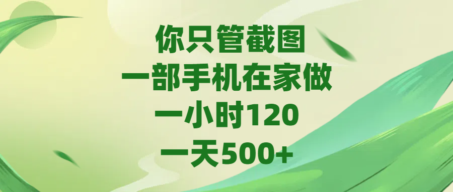 你只管截图，一部手机在家做，一小时120，一天500+小鳄启创-网创项目资源站-副业项目-创业项目-搞钱项目小鳄启创