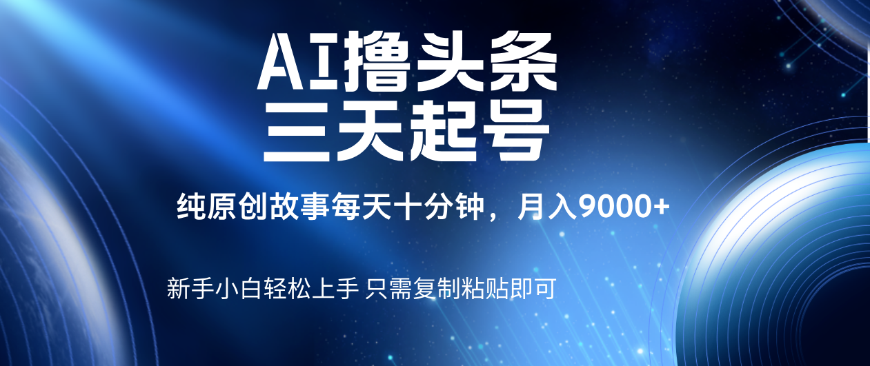 AI撸头条三天起号，纯原创情感故事，每天10分钟月入9000＋小鳄启创-网创项目资源站-副业项目-创业项目-搞钱项目小鳄启创