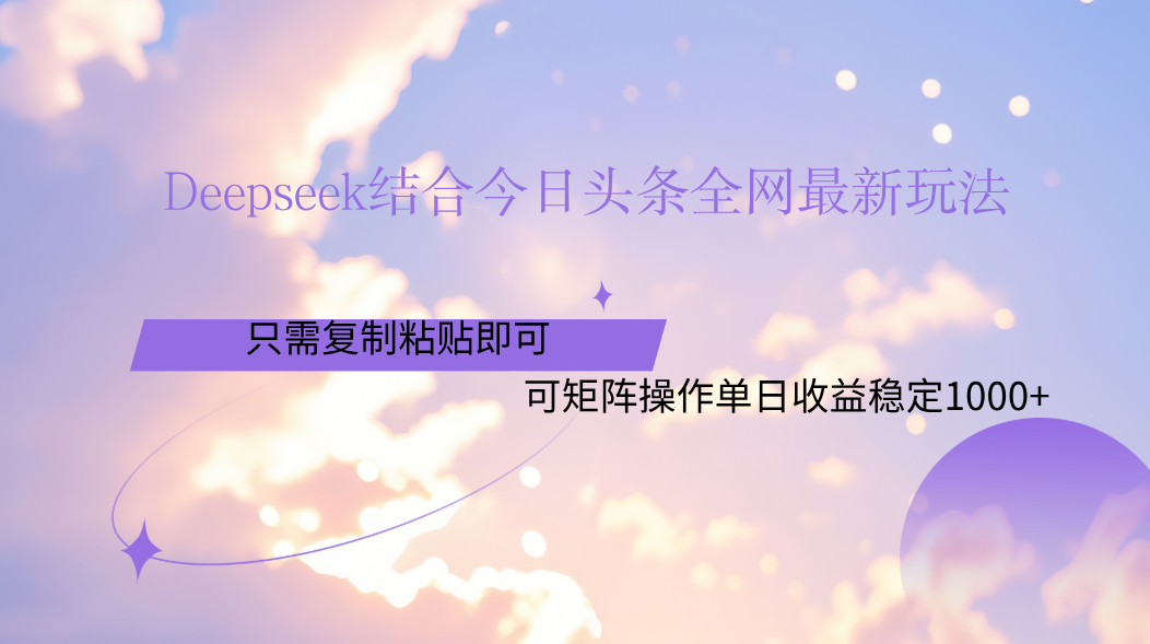 Deepseek结合今日头条全网最新玩法，只需复制粘贴，小白轻松上手单日稳定1000+小鳄启创-网创项目资源站-副业项目-创业项目-搞钱项目小鳄启创