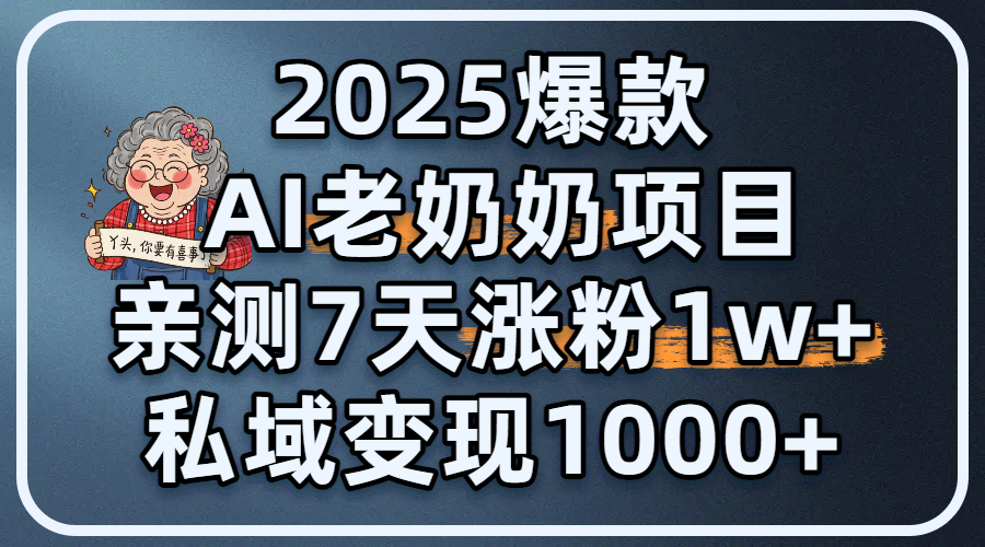 2025爆款 AI 老奶奶项目：亲测 7 天涨粉 1W+，私域变现 1000+小鳄启创-网创项目资源站-副业项目-创业项目-搞钱项目小鳄启创