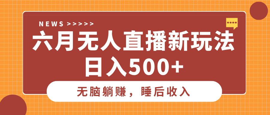 六月无人直播新玩法，无脑躺赚睡后收入，日入500+小鳄启创-网创项目资源站-副业项目-创业项目-搞钱项目小鳄启创