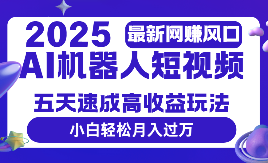 2025最新网赚变现风口，Ai 机器人短视频，五天速成高收益玩法，小白轻松月入过万小鳄启创-网创项目资源站-副业项目-创业项目-搞钱项目小鳄启创
