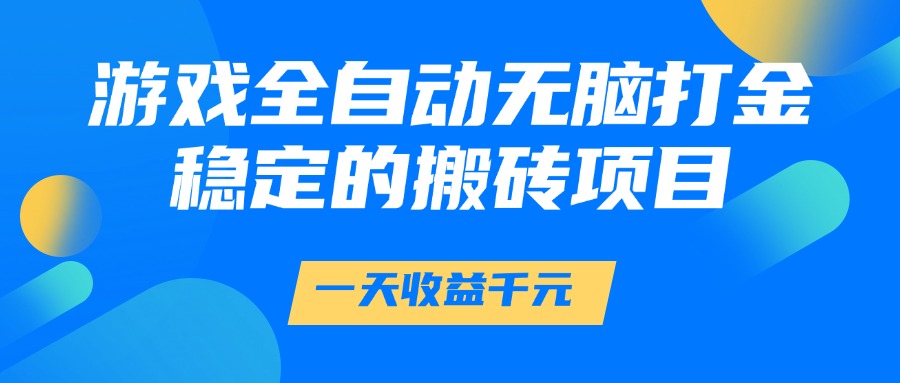 游戏全自动无脑打金，一天收益1000+，稳定的搬砖项目小鳄启创-网创项目资源站-副业项目-创业项目-搞钱项目小鳄启创