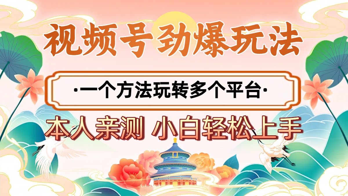 2025年视频号劲爆玩法，一个方法玩转多个平台 小白也能轻松上手小鳄启创-网创项目资源站-副业项目-创业项目-搞钱项目小鳄启创