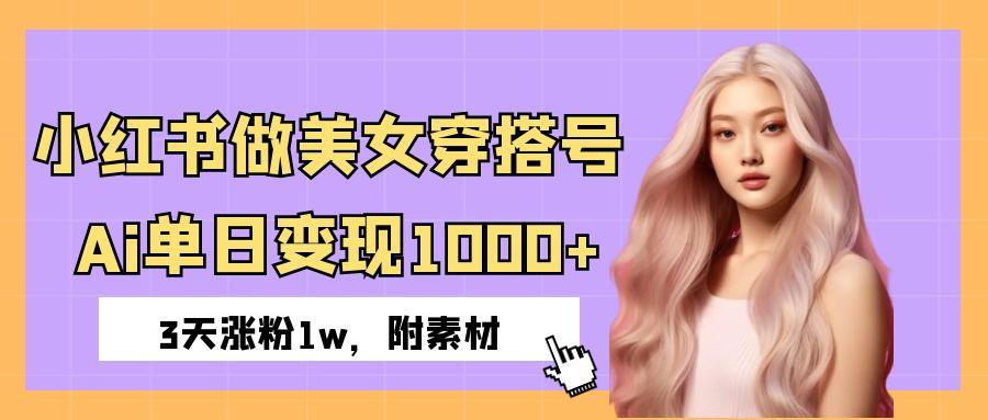 小红书做美女穿搭号，ai单日变现1000+，3天涨粉1w。小鳄启创-网创项目资源站-副业项目-创业项目-搞钱项目小鳄启创
